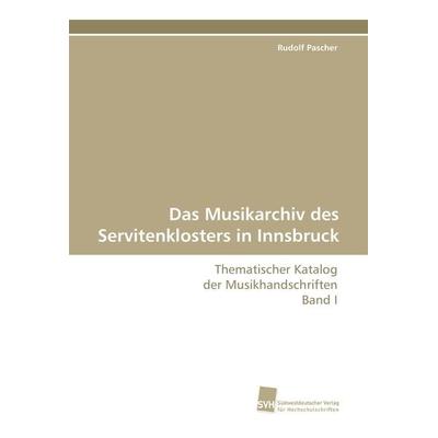 Das Musikarchiv des Servitenklosters in Innsbruck, Taschenbuch von Rudolf Pascher, Südwestdeutscher Verlag für Hochschulschriften, 978-3-8381-1808-6