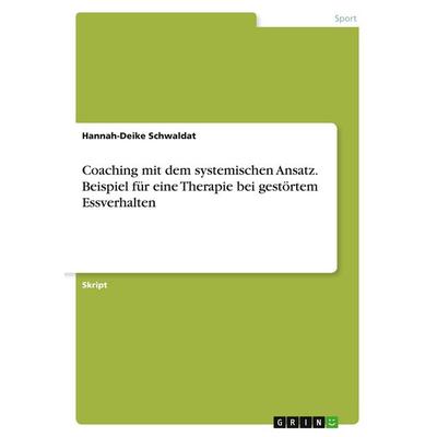 Coaching mit dem systemischen Ansatz. Beispiel für eine Therapie bei gestörtem Essverhalten, Taschenbuch von Hannah-Deike Schwaldat, GRIN,