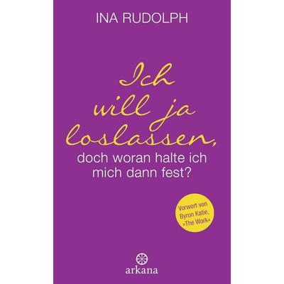 Ich will ja loslassen, doch woran halte ich mich dann fest?, Gebundene Ausgabe von Ina Rudolph, Arkana