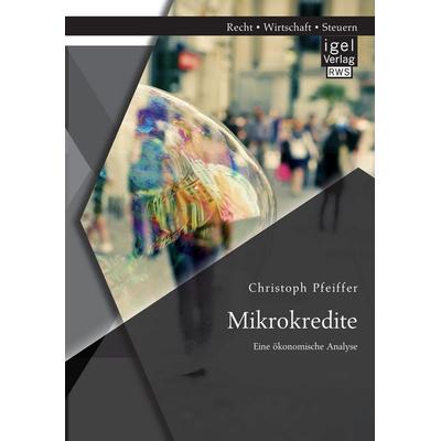 Mikrokredite: Eine ökonomische Analyse, Taschenbuch von Christoph Pfeiffer, Igel Verlag RWS, 978-3-95485-146-1