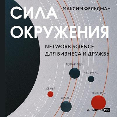 Sila okruzheniya: Network-science dlya biznesa i druzhby - Maksim Feldman, Audio, 9785907534476