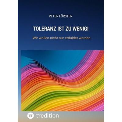 Toleranz ist zu wenig!, Gebundene Ausgabe von Peter Förster, Tredition, 978-3-347-85109-2
