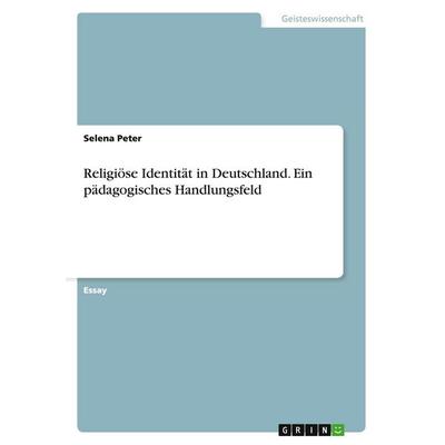 Religiöse Identität in Deutschland. Ein pädagogisches Handlungsfeld, Taschenbuch von Selena Peter, GRIN, 978-3-656-47474-6