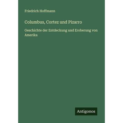 Columbus, Cortez und Pizarro, Taschenbuch von Friedrich Hoffmann, Antigonos Verlag, 978-3-563-40218-4
