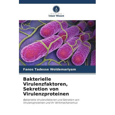 Bakterielle Virulenzfaktoren, Sekretion von Virulenzproteinen, Taschenbuch von Fanos Tadesse Woldemariyam, Verlag Unser Wissen, 978-620-4-92642-1