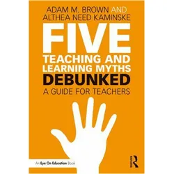 Five Teaching and Learning Myths - Debunked, Belletristik von Althea Brown, Adam M. Brown, Need Kaminske