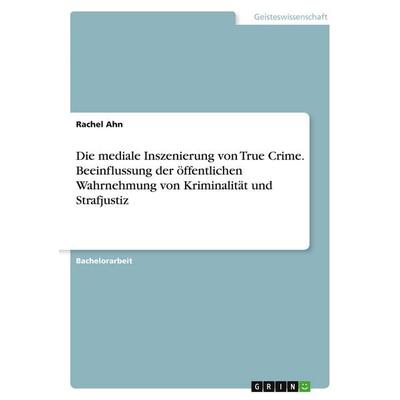 Die mediale Inszenierung von True Crime. Beeinflussung der öffentlichen Wahrnehmung von Kriminalität und Strafjustiz, Taschenbuch von Rachel Ahn,