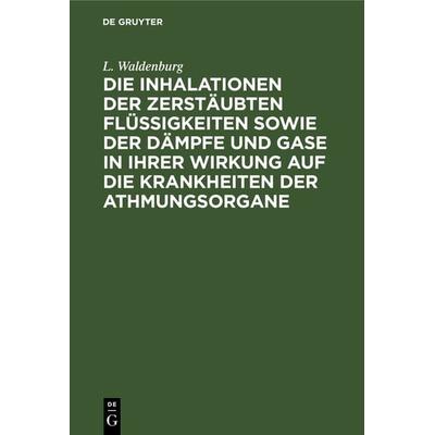 Die Inhalationen der zerstäubten Flüssigkeiten sowie der Dämpfe und Gase in ihrer Wirkung auf die Krankheiten der Athmungsorgane, Gebundene Ausgabe