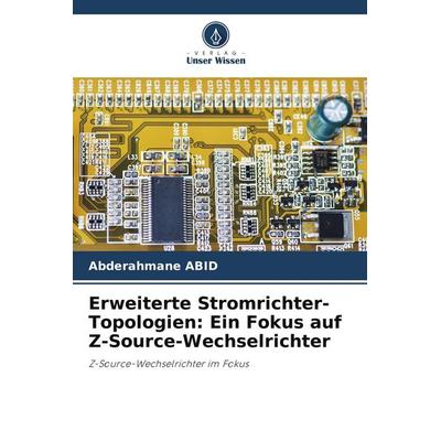 Erweiterte Stromrichter-Topologien: Ein Fokus auf Z-Source-Wechselrichter, Taschenbuch von Abderahmane ABID, Verlag Unser Wissen, 978-620-5-63876-7