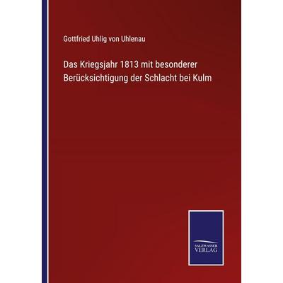 Das Kriegsjahr 1813 mit besonderer Berücksichtigung der Schlacht bei Kulm, Taschenbuch von Gottfried Uhlig Uhlenau, Salzwasser Verlag,