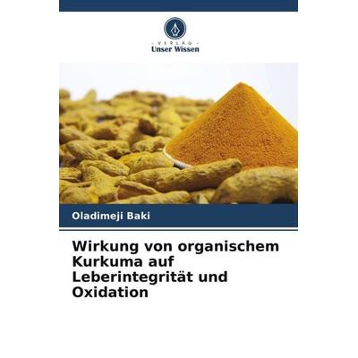 Wirkung von organischem Kurkuma auf Leberintegrität und Oxidation, Taschenbuch von Oladimeji Baki, Verlag Unser Wissen, 978-620-5-66756-9