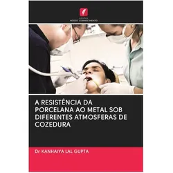 A Resistência Da Porcelana Ao Metal Sob Diferentes Atmosferas De Cozedura, Ratgeber von Dr KANHAIYA LAL GUPTA
