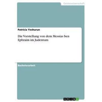 Die Vorstellung von dem Messias ben Ephraim im Judentum, Taschenbuch von Patricia Yeshurun, GRIN, 978-3-656-15298-9