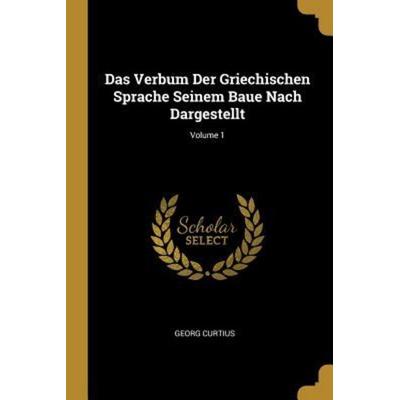 Das Verbum Der Griechischen Sprache Seinem Baue Nach Dargestellt; Volume 1, Taschenbuch von Georg Curtius, Creative Media Partners, LLC,