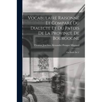 Vocabulaire raisonné et comparé du dialecte et du patois de la province de Bourgogne; ou Étude de l'; Taschenbuch von Thomas Joachim Alexandre Pro