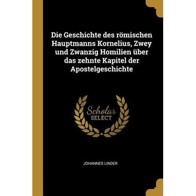 Die Geschichte Des Römischen Hauptmanns Kornelius, Zwey Und Zwanzig Homilien Über Das Zehnte Kapitel Der Apostelgeschichte, Taschenbuch von Johannes