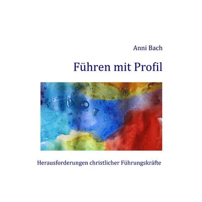 Führen mit Profil, Taschenbuch von Anni Bach, BoD – Books on Demand, 978-3-8423-5462-3