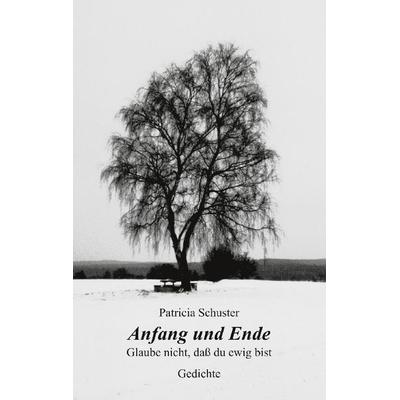 Anfang und Ende. Glaube nicht, dass du ewig bist, Paperback von Patricia Schuster, BoD – Books on Demand, 978-3-8311-1681-2