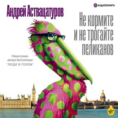 Ne kormite i ne trogayte pelikanov - Andrey Astvatsaturov, Audio, 9785171753313