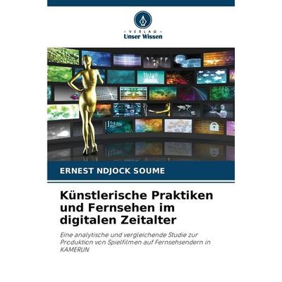 Künstlerische Praktiken und Fernsehen im digitalen Zeitalter, Taschenbuch von Ernest Ndjock Soume, Verlag Unser Wissen, 978-620-5-68367-5