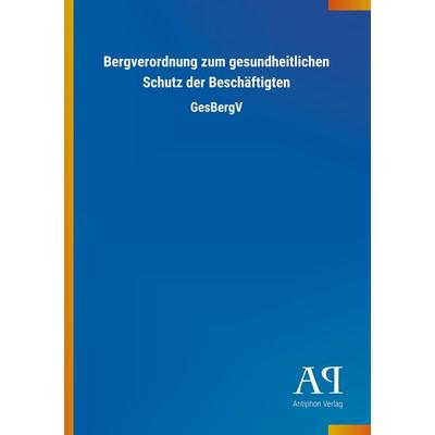 Bergverordnung zum gesundheitlichen Schutz der Beschäftigten, Taschenbuch von Antiphon Verlag, Antiphon, 978-3-7314-4302-5