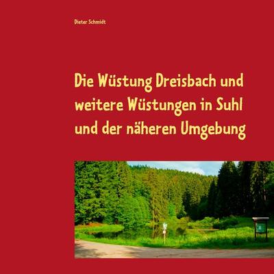 Die Wüstung Dreisbach und weitere Wüstungen in Suhl und der näheren Umgebung, Taschenbuch von Dieter Schmidt, BoD – Books on Demand, 978-3-7494-0803-0