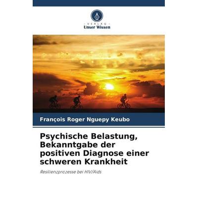 Psychische Belastung, Bekanntgabe der positiven Diagnose einer schweren Krankheit, Taschenbuch von François Roger Nguepy Keubo, Verlag Unser Wissen,