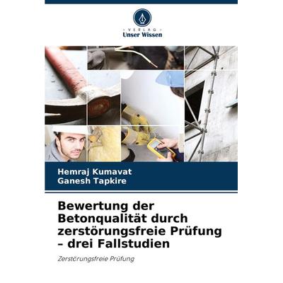 Bewertung der Betonqualität durch zerstörungsfreie Prüfung - drei Fallstudien, Taschenbuch von Hemraj Kumavat,Ganesh Tapkire, Verlag Unser Wissen,