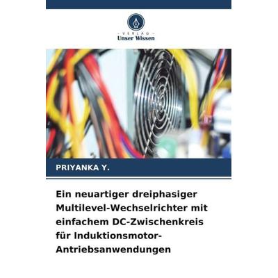 Ein neuartiger dreiphasiger Multilevel-Wechselrichter mit einfachem DC-Zwischenkreis für Induktionsmotor-Antriebsanwendungen, Taschenbuch von Priyanka