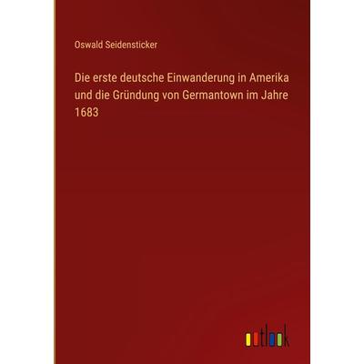 Die erste deutsche Einwanderung in Amerika und die Gründung von Germantown im Jahre 1683, Gebundene Ausgabe von Oswald Seidensticker, Outlook,