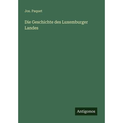 Die Geschichte des Luxemburger Landes, Taschenbuch von Jos. Paquet, Antigonos Verlag, 978-3-563-94926-9