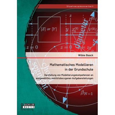 Mathematisches Modellieren in der Grundschule: Darstellung von Modellierungskompetenzen an ausgewählten realitätsbezogenen Aufgabenstellungen,
