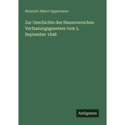 Zur Geschichte des Hannoverschen Verfassungsgesetzes vom 5. September 1848, Taschenbuch von Heinrich Albert Oppermann, Antigonos Verlag,