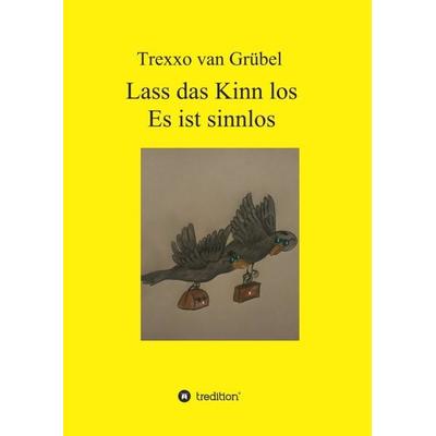 Lass das Kinn los - Es ist sinnlos, Taschenbuch von Trexxo van Grübel, Tredition, 978-3-7497-9388-4