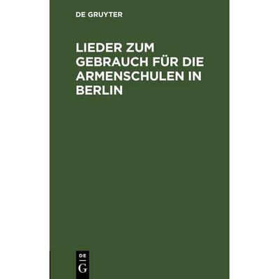 Lieder zum Gebrauch für die Armenschulen in Berlin, Gebundene Ausgabe von , De Gruyter, 978-3-11-251135-0