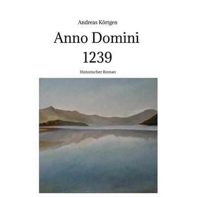 Anno Domini 1239 - Stauferzeit , Hochmittelalter, Taschenbuch von Andreas Körtgen, Tredition, 978-3-347-90434-7