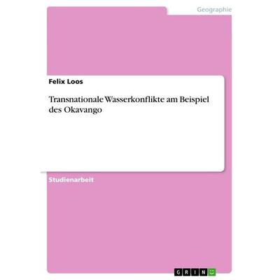 Transnationale Wasserkonflikte am Beispiel des Okavango, Taschenbuch von Felix Loos, GRIN, 978-3-668-93462-7