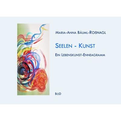 Seelen-Kunst, Gebundene Ausgabe von Maria-Anna Bäuml-Rossnagl, BoD – Books on Demand, 978-3-7448-2015-8