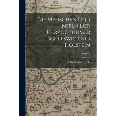 Die Marschen Und Inseln Der Herzogthümer Schleswig Und Holstein; Volume 1, Taschenbuch von Johann Georg Kohl, Legare Street Press, 978-1-01-905454-3