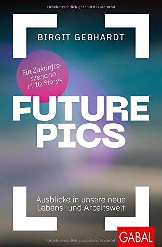 Birgit Gebhardt - Future Pics: Ausblicke in unsere neue Lebens- und Arbeitswelt. Ein Zukunftsszenario in 10 Storys (Dein Business) - Preis vom 02.10.2026 23:42:20 h