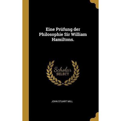 Eine Prüfung Der Philosophie Sir William Hamiltons., Gebundene Ausgabe von John Stuart Mill, Creative Media Partners, LLC, 978-0-341-06312-4