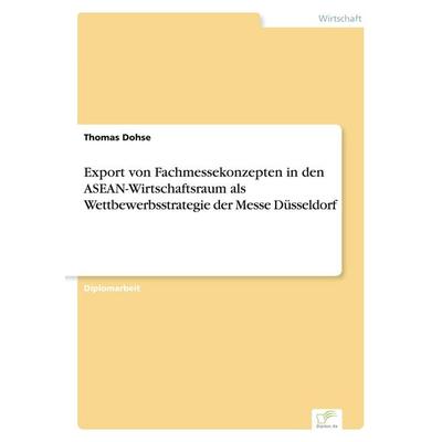 Export von Fachmessekonzepten in den ASEAN-Wirtschaftsraum als Wettbewerbsstrategie der Messe Düsseldorf, Taschenbuch von Thomas Dohse, GRIN,
