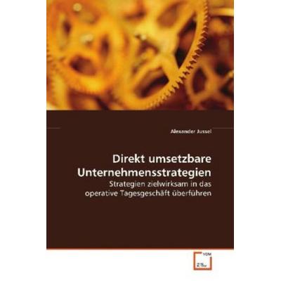 Jussel, A: Direkt umsetzbare Unternehmensstrategien, Taschenbuch von Alexander Jussel, VDM, 978-3-639-10635-0