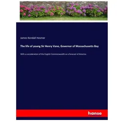 The life of young Sir Henry Vane, Governor of Massachusetts Bay, Belletristik von James Kendall Hosmer