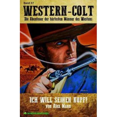 WESTERN-COLT, Band 37: ICH WILL SEINEN KOPF!, Taschenbuch von Alex Mann, Epubli, 978-3-7541-0488-0