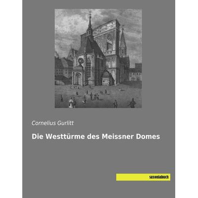 Die Westtürme des Meissner Domes, Taschenbuch von Cornelius Gurlitt, Saxoniabuch.de, 978-3-95770-145-9