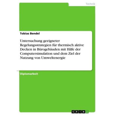 Untersuchung geeigneter Regelungsstrategien für thermisch aktive Decken in Bürogebäuden mit Hilfe der Computersimulation und dem Ziel der Nutzung von