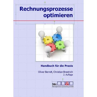 Rechnungsprozesse optimieren, Gebundene Ausgabe von Oliver Berndt,Christian Brestrich, B & L Management Consulting, 978-3-00-042913-2