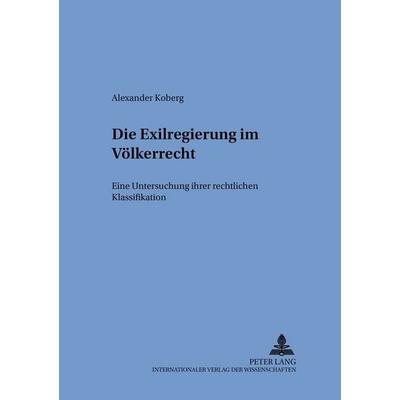 Die Exilregierung im Völkerrecht, Taschenbuch von Alexander Koberg, Peter Lang GmbH, Internationaler Verlag der Wissenschaften, 978-3-631-52800-6