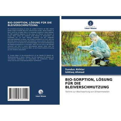 Bio-Sorption, Lösung für die Bleiverschmutzung, Taschenbuch von Sundus Akhtar,Ishtiaq Ahmad, Verlag Unser Wissen, 978-620-4-36845-0